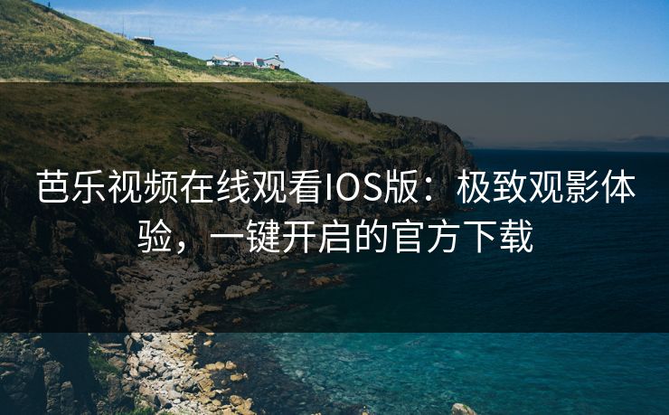 芭乐视频在线观看IOS版:极致观影体验,一键开启的官方下载 芭乐视频在线观看IOS版:极致观影体验,一键开启的官方下载