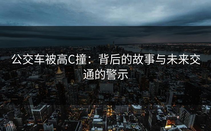 公交车被高C撞：背后的故事与未来交通的警示