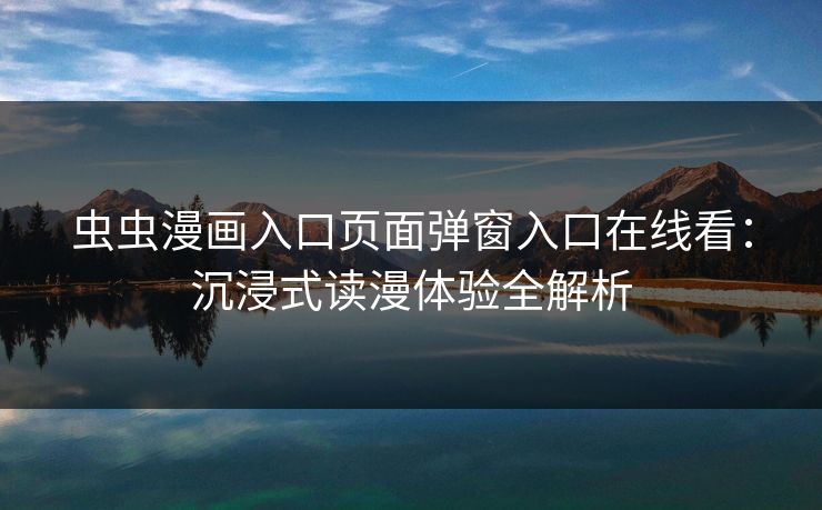 虫虫漫画入口页面弹窗入口在线看:沉浸式读漫体验全解析 虫虫漫画入口页面弹窗入口在线看:沉浸式读漫体验全解析