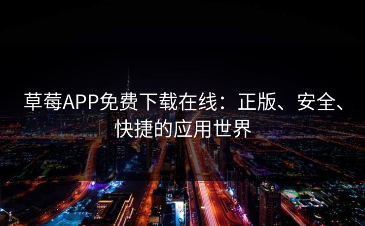 草莓APP免费下载在线：正版、安全、快捷的应用世界