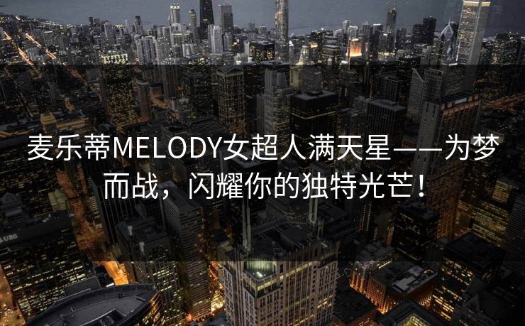麦乐蒂MELODY女超人满天星——为梦而战，闪耀你的独特光芒！