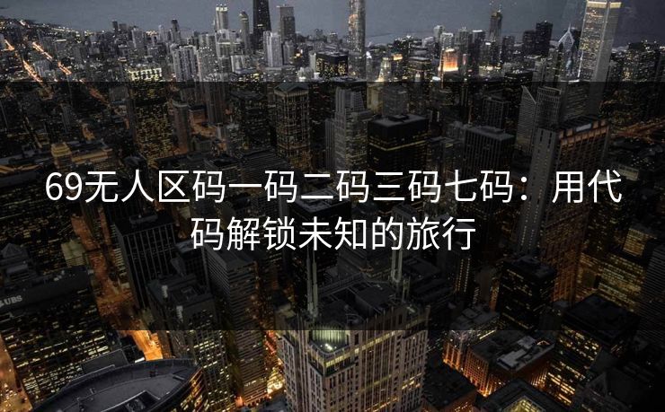 69无人区码一码二码三码七码：用代码解锁未知的旅行