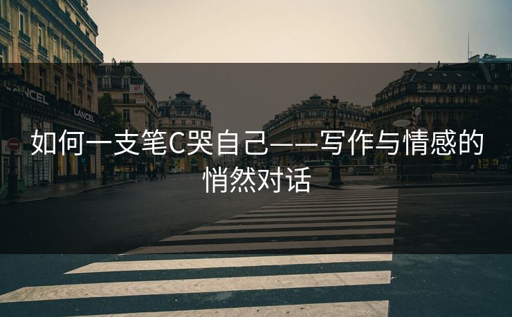 如何一支笔C哭自己——写作与情感的悄然对话