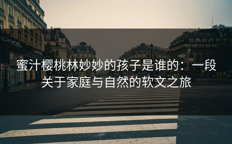蜜汁樱桃林妙妙的孩子是谁的：一段关于家庭与自然的软文之旅