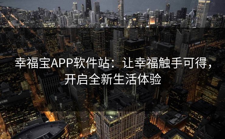 幸福宝APP软件站:让幸福触手可得,开启全新生活体验 幸福宝APP软件站:让幸福触手可得,开启全新生活体验
