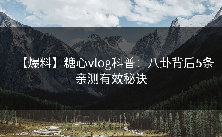 【爆料】糖心vlog科普：八卦背后5条亲测有效秘诀