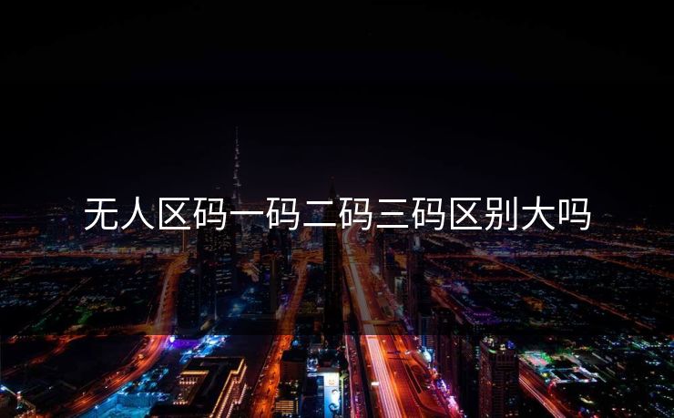 无人区码一码二码三码区别大吗 无人区码一码二码三码区别大吗
